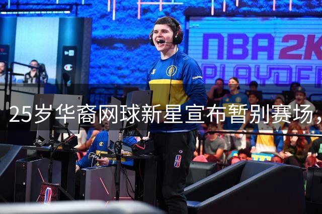 25岁华裔网球新星宣布暂别赛场，经历爆红与低谷后选择休整